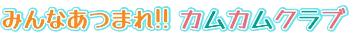 みんなあつまれ!! カムカムクラブ